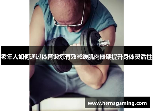 老年人如何通过体育锻炼有效减缓肌肉僵硬提升身体灵活性
